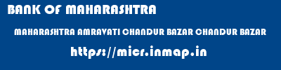BANK OF MAHARASHTRA  MAHARASHTRA AMRAVATI CHANDUR BAZAR CHANDUR BAZAR  micr code